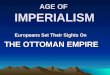 AGE OF IMPERIALISM Europeans Set Their Sights On THE OTTOMAN EMPIRE