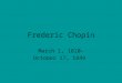 Frederic Chopin March 1, 1810- October 17, 1849. Man of piano; Not of crowds Frederic Chopin Played amazing Piano But was terrified of crowds