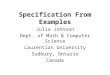 Specification From Examples Julia Johnson Dept. of Math & Computer Science Laurentian University Sudbury, Ontario Canada