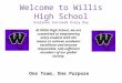 Welcome to Willis High School Everyone Succeeds Every Day One Team, One Purpose At Willis High School, we are committed to empowering every student with