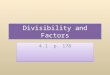 Divisibility and Factors 4.1 p. 178. What do we want to accomplish? Review basic divisibility rules to help identify factors. Learn to write factors as