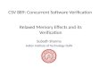 CSV 889: Concurrent Software Verification Subodh Sharma Indian Institute of Technology Delhi Relaxed Memory Effects and its Verification