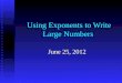 Using Exponents to Write Large Numbers June 25, 2012