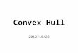 Convex Hull 2012/10/23. Convex vs. Concave A polygon P is convex if for every pair of points x and y in P, the line xy is also in P; otherwise, it is