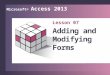 Microsoft® Access 2013. Generate forms quickly 1 Modify controls in Layout View 2 Work with form sections 3 Modify controls in Design View 4 Add calculated