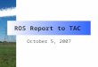 ROS Report to TAC October 5, 2007. Outline  General Items  Nodal Operating Guides  OGRR192  Document control issues  Proposed revisions to Texas