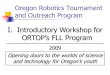 Oregon Robotics Tournament and Outreach Program I. Introductory Workshop for ORTOP’s FLL Program 2009 Opening doors to the worlds of science and technology