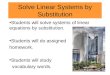 Solve Linear Systems by Substitution Students will solve systems of linear equations by substitution. Students will do assigned homework. Students will