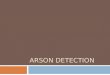 ARSON DETECTION.  Arson = crime of intentionally starting a fire that damages property  Difficult to prove – - fire or firefighters destroy evidence