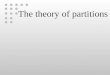 The theory of partitions. n = n 1 + n 2 + … + n i 7 = 3 + 2 + 2 7 = 4 + 2 + 1