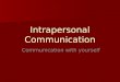 Intrapersonal Communication Communication with yourself Communication with yourself