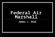 Federal Air Marshall James J. Dial. Who are they? Federal Air Marshals have been protecting U.S. flagged aircrafts more than 50 years. Their position