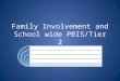 Family Involvement and School wide PBIS/Tier 2 Portions of this presentation from: Iowa Department of Education Iowa Behavior Alliance PIRC