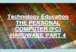 Technology Education THE PERSONAL COMPUTER (PC) HARDWARE PART 4