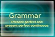 Grammar Present perfect and present perfect continuous