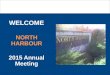 WELCOME NORTH HARBOUR 2015 Annual Meeting. Todays Agenda Notice of Attendance Proof of Notice of Meeting Police Report Financial Report a. 2015 year