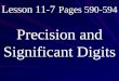 Lesson 11-7 Pages 590-594 Precision and Significant Digits