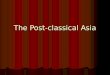 The Post-classical Asia. China Post-classical China New dynasties: Sui (580-618), Tang (618- 907), Song (960-1279) Commerce! Mongol conquest  Yuan