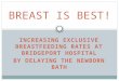 INCREASING EXCLUSIVE BREASTFEEDING RATES AT BRIDGEPORT HOSPITAL BY DELAYING THE NEWBORN BATH BREAST IS BEST!