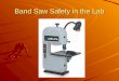 Band Saw Safety in the Lab. Common Techniques Parts of the Band Saw