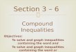  Objectives: To solve and graph inequalities containing the word and To solve and graph inequalities containing the word or Section 3  6 Compound Inequalities