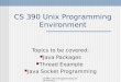 CS390- Unix Programming Environment CS 390 Unix Programming Environment Topics to be covered: Java Packages Thread Example Java Socket Programming