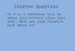 Starter Question In 4 or 5 sentences tell me about your history class last year. What was your favorite part about it?