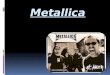 Metallica.  The band, Metallica, is currently made of four musicians; James Hetfield (lead vocals and guitar, born August 3 rd of 63), Lars Ulrich (drums,