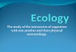 Ecology The study of the interaction of organisms with one another and their physical surroundings