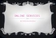 ONLINE SERVICES By Catherine Johnston. WHAT ARE ONLINE SERVICES? o This is services that are provided by the internet. o There are lots of different types