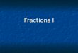Fractions I. Parts of a Fraction 3 4 = the number of parts = the total number of parts that equal a whole
