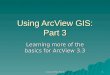 Using ArcView GIS: Part 3 Learning more of the basics for ArcView 3.3 1 Using ArcMap Part 3