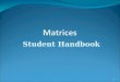 Student Handbook 1. Matrices A matrix (plural: matrices, not matrixes) is a rectangular array of numbers such as Matrices are useful when modelling a