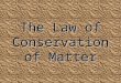 The Law of Conservation of Matter. Weve talked about changes in matter The evaporation of a puddle of water Rust forming on a metal fence PHYSICAL CHEMICAL