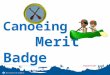Canoeing Merit Badge. Earning the Canoeing merit badge will introduce you to the wonderful world of canoeing. The skills you learn will embark you on