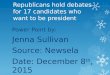 Republicans hold debates for 17 candidates who want to be president Power Point by: Jenna Sullivan Source: Newsela Date: December 8 th, 2015