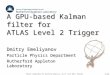 1/13 Future computing for particle physics, 15-17 June 2011, Edinburgh A GPU-based Kalman filter for ATLAS Level 2 Trigger Dmitry Emeliyanov Particle Physics