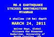M6.8 EARTHQUAKE STRIKES NORTHEASTERN MYANMAR A shallow (10 km) depth MARCH 24, 2011 Walter Hays, Global Alliance for Disaster Reduction, University of