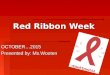 Red Ribbon Week OCTOBER2015 Presented by: Ms.Wooten