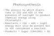 Photosynthesis The process by which plants take in CO2 and H2O in the presence of sunlight to produce chemical energy using Chlorophyll. Reactants = CO2