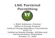 LNG Terminal Permitting J. Mark Robinson, Director Office of Energy Projects Federal Energy Regulatory Commission before the California Senate Energy,