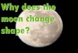 Why does the moon change shape?. What does the moon look like? Where does the moon go? Where does the moonlight come from? How do we view the moon from