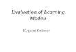 Evaluation of Learning Models Evgueni Smirnov. Overview Motivation Metrics for Classifiers Evaluation Methods for Classifiers Evaluation Comparing Data
