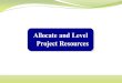 Allocate and Level Project Resources.  Resource Allocation: Defined Resource Allocation Resource Allocation is the scheduling of activities and the resources