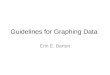 Guidelines for Graphing Data Erin E. Barton. Rationale Visual inspection of graphed data is the primary…