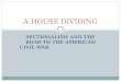 SECTIONALISM AND THE ROAD TO THE AMERICAN CIVIL WAR A HOUSE DIVIDING