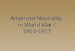 American Neutrality in World War I 1914-1917. Neutrality  “All Americans ought to be _____________,…