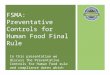 FSMA: Preventative Controls for Human Food Final Rule In this presentation we discuss the Preventative…