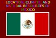 LOCATION, CLIMATE, ANDNATURAL RESOURCES OFMEXICOLOCATION, CLIMATE, ANDNATURAL RESOURCES OFMEXICO