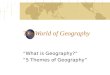 The World of Geography “What is Geography?” “5 Themes of Geography”